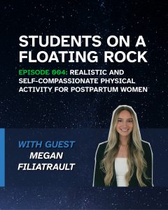 Banner with a starry, night sky background. There is white text reading: "Students on a Floating Rock Episode 004: Realistic and Self-Compassionate Physical Activity for Postpartum Women," with a photo of the guest, Megan Filiatrault.