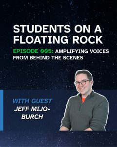 Banner with a starry, night sky background. There is white text reading: "Students on a Floating Rock Episode 005: Amplifying Voices From Behind the Scenes" with a photo of the guest, Jeff Mijo-Burch.