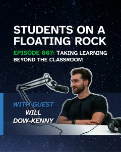 Banner with a starry, night sky background. There is white text reading: "Students on a Floating Rock Episode 007: Taking Learning Beyond the Classroom" with a photo of the guest, Will Dow-Kenny.
