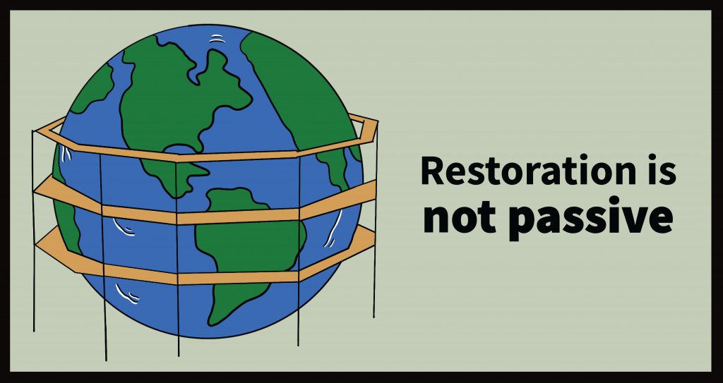 Illustration of Earth surrounded by scaffolding, with the caption "restoration is not passive"