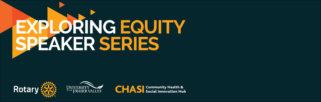 Banner in CHASI colours (dark blue and shades of orange) that reads "Exploring Equity Speaker Series." It includes logos for UFV, CHASI, and Rotary International.
