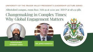 University of the Fraser Valley President’s Leadership Lecture Series promotional graphic for “Changemaking in Complex Times: Why Global Engagement Matters,” happening Feb 19 at 11:00 am in Abbotsford campus room B101, featuring photos of Honourable Randeep Sarai and Dr. James Mandigo, with RSVP link ufv.ca/plls and a UFV crest.