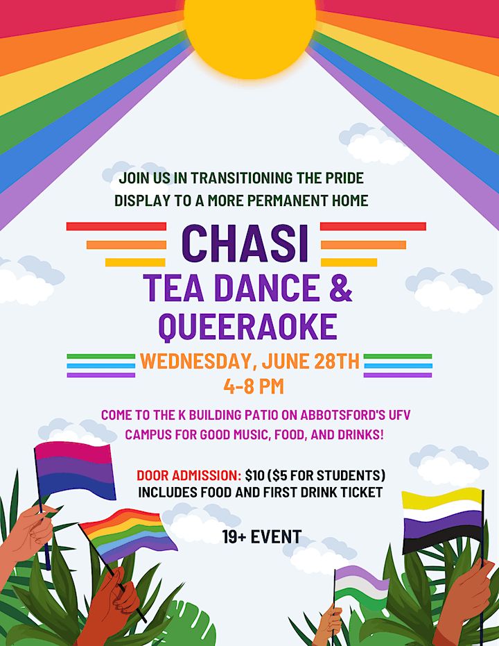 Poster with illustrated hands holding up Pride flags, and a bright cartoon sun above, shining down rainbows. The text reads: "Join us in transitioning the Pride display to a more permanent home. CHASI Tea dance and Queeraoke, Wednesday, June 28th, 4:00 to 8:00 PM. Come to the K Building Patio on Abbotsford's UFV campus for good music, food, and drinks! Door admission: $10 ($5 for students) includes food and first drink ticket. 19+ event."
